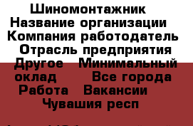 Шиномонтажник › Название организации ­ Компания-работодатель › Отрасль предприятия ­ Другое › Минимальный оклад ­ 1 - Все города Работа » Вакансии   . Чувашия респ.